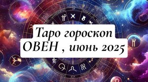ОВЕН ТАРО-ГОРОСКОП , ИЮНЬ 2025