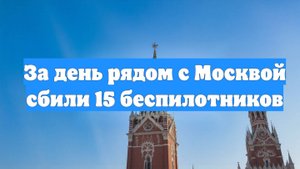 За день рядом с Москвой сбили 15 беспилотников
