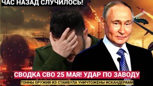 Срочно! Сводка СВО 25 Мая ВСРФ Уничтожили Важный Завод на Украине! У Зеленском ИСТЕРИКА и Стоны