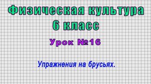 Физическая культура 6 класс (Урок№16 - Упражнения на брусьях.)