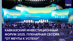 Кавказский инвестиционный форум 2025. Пленарная сессия "От мечты к успеху"