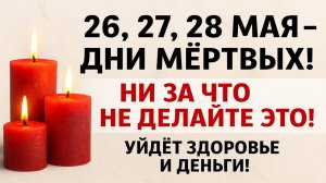 26, 27, 28 мая дни мёртвых! Ни за что не делайте это! Уйдёт здоровье и деньги! Приметы, обряды