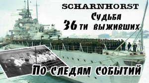 Шарнхорст  Судьба 36 ти выживших. По следам событий. Scharnhorst Fate 36 survivors.