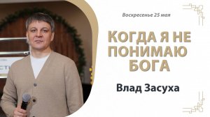 "Когда я не понимаю Бога" Влад Засуха (25.05.2025)