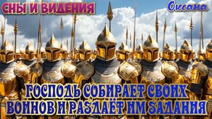 ГОСПОДЬ СОБИРАЕТ СВОИХ ВОИНОВ И РАЗДАЁТ ИМ ЗАДАНИЯ. СНЫ И ВИДЕНИЯ. 
Оксана
