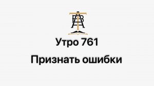Утро 761 с Андреем Тихоновым. Признать ошибки.