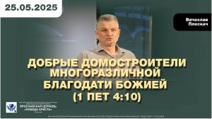 ДОБРЫЕ ДОМОСТРОИТЕЛИ МНОГОРАЗЛИЧНОЙ БЛАГОДАТИ БОЖИЕЙ 
(1 Пет 4:10)