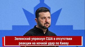 Зеленский упрекнул США в отсутствии реакции на ночной удар по Киеву
