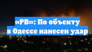 «РВ»: По объекту в Одессе нанесен удар