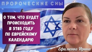 ЧТО БУДЕТ ПРОИСХОДИТЬ В 5785 ГОДУ ПО ЕВРЕЙСКОМУ КАЛЕНДАРЮ. СНЫ. Ефименко Ирина