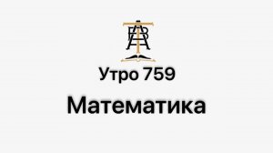 Утро 759 с Андреем Тихоновым. Математика.