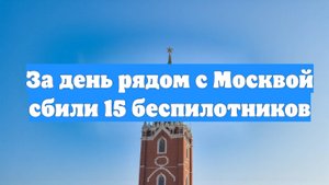 За день рядом с Москвой сбили 15 беспилотников