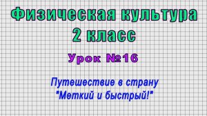 Физическая культура 2 класс (Урок№16 - Путешествие в страну "Меткий и быстрый!")