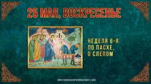 Неделя 6-я по Пасхе, о слепом. 25 мая 2025 г. Православный мультимедийный календарь
