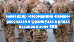 Командир «Нормандии-Неман» рассказал о французах в рядах казаков в зоне СВО
