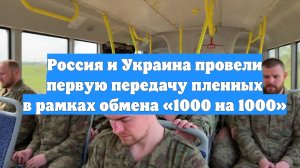 Россия и Украина провели первую передачу пленных в рамках обмена «1000 на 1000»