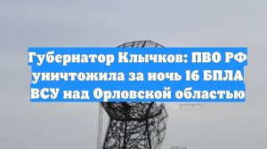 Губернатор Клычков: ПВО РФ уничтожила за ночь 16 БПЛА ВСУ над Орловской областью