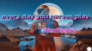 Every day you nerves play