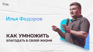 Илья Федоров - Как умножить благодать в своей жизни | Церковь Славы Божьей | 25.05.2025
