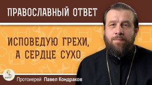 ИСПОВЕДУЮ ГРЕХИ, А СЕРДЦЕ СУХО. Протоиерей Павел Кондраков