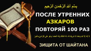 ПОСЛЕ УТРЕННИХ АЗКАРОВ ПОВТОРЯЙ СТО РАЗ