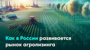 Как в России развивается рынок агролизинга