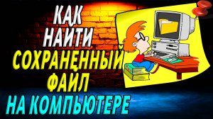 Как найти сохраненный файл на компьютере