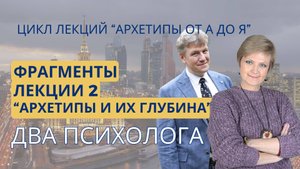 Фрагменты лекции №2 "Архетипы и их глубина" из цикла "Архетипы от А до Я"