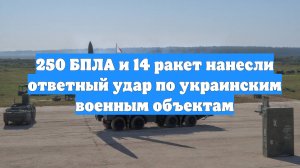 250 БПЛА и 14 ракет нанесли ответный удар по украинским военным объектам