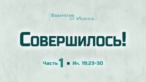 Ев. от Иоанна: 102. Совершилось! // Часть 1 (Алексей Коломийцев)