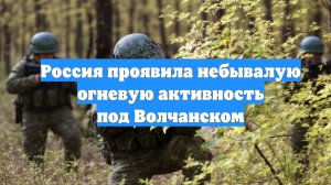 Россия проявила небывалую огневую активность под Волчанском