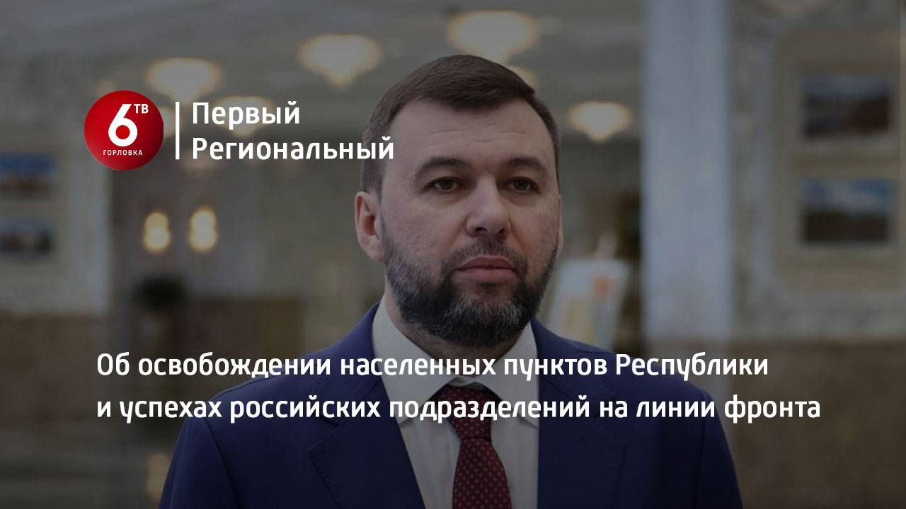 Об освобождении населенных пунктов Республики и успехах российских подразделений на линии фронта