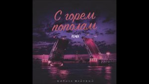 КИРИЛЛ МАЙСКИЙ С ГОРЕМ ПОПОЛАМ (REMIX)