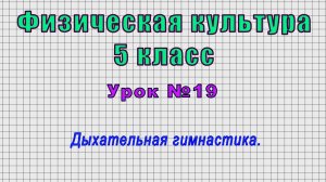 Физическая культура 5 класс (Урок№19 - Дыхательная гимнастика.)