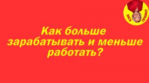 Как больше зарабатывать и меньше работать?