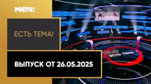 «Есть тема!». Выпуск от 26.05.2025