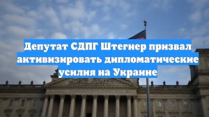 Депутат СДПГ Штегнер призвал активизировать дипломатические усилия на Украине