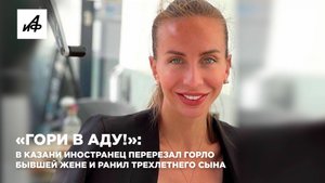 «Гори в аду!»: В Казани иностранец перерезал горло бывшей жене и ранил трехлетнего сына