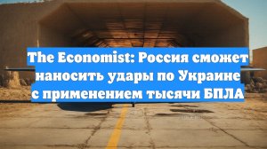 The Economist: Россия сможет наносить удары по Украине с применением тысячи БПЛА