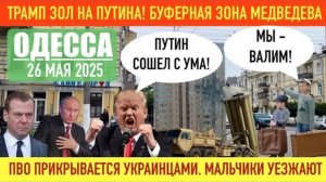 ОДЕССА 26 МАЯ 2025. ТРАМП ЗОЛ НА ПУТИНА! БУФЕРНАЯ ЗОНА МЕДВЕДЕВА. МАЛЬЧИКИ МАССОВО ПОКИДАЮТ УКРАИНУ!