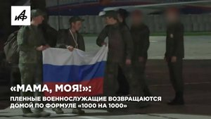 «Мама, моя!»: пленные военнослужащие возвращаются домой по формуле «1000 на 1000»