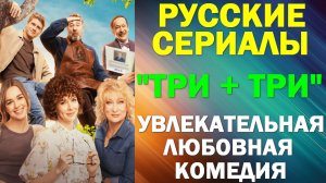 Русские сериалы: Новинки-2025. Увлекательная любовная комедия: "Три плюс три"