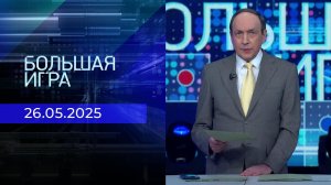 Большая игра. Часть 1. Выпуск от 26.05.2025
