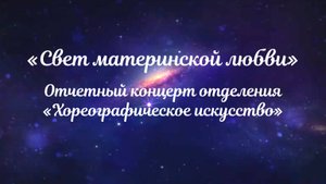 Отчетный концерт хореографического отделения "Свет материнской любви" 2025г.
