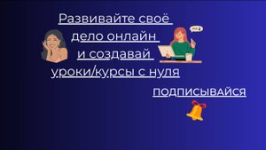 Развивайте своё 
дело онлайн 
и создавай 
уроки/курсы с нуля