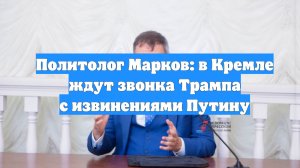 Политолог Марков: в Кремле ждут звонка Трампа с извинениями Путину