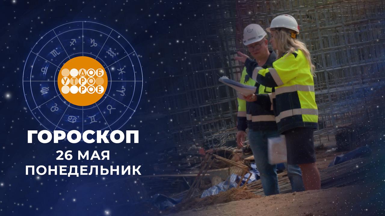 Гороскоп на 26 мая. Доброе утро. Фрагмент выпуска от 26.05.2025