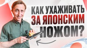 КАК УХАЖИВАТЬ ЗА ЯПОНСКИМ НОЖОМ!
