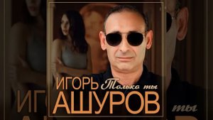 Игорь Ашуров - Только ты/ПРЕМЬЕРА 2024