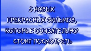 5 Новых прекрасных фильмов  которые  обязательно  стоит посмотреть